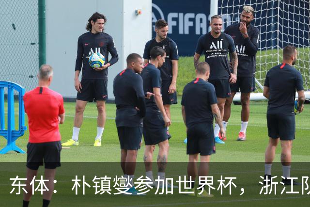 东体：朴镇燮参加世界杯，浙江队将获得总额约31.9万美元补偿