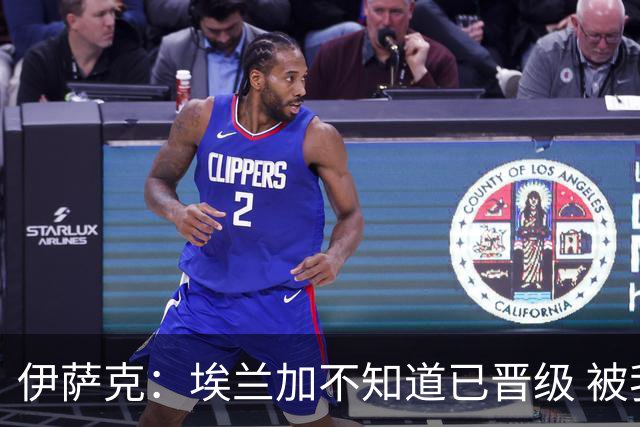 伊萨克：埃兰加不知道已晋级 被我小小训了一顿！怪不得他不高兴