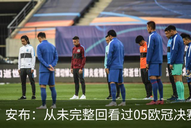 安布：从未完整回看过05欧冠决赛，07年虽复仇了 但遗憾无法抹去