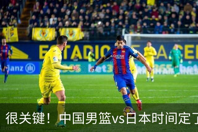 很关键！中国男篮vs日本时间定了，CCTV5+直播，想3杀对手得做三点调整！