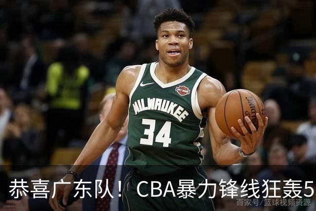 恭喜广东队！CBA暴力锋线狂轰53分，或被朱芳雨重金挖走？