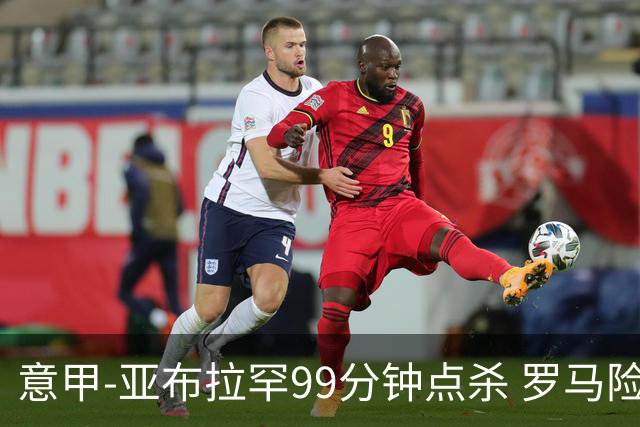 意甲-亚布拉罕99分钟点杀 罗马险胜终结3连平