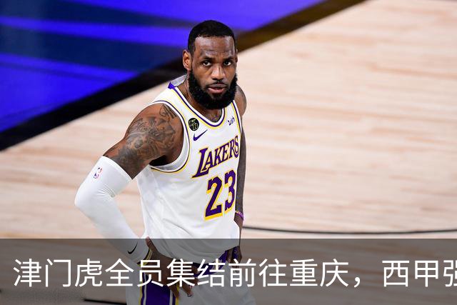 津门虎全员集结前往重庆，西甲强援加入争取保底1分