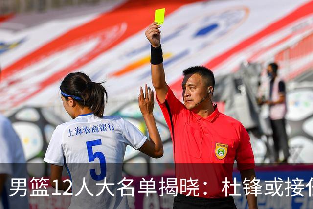 男篮12人大名单揭晓：杜锋或接任郭士强，赵继伟带伤出战生死战