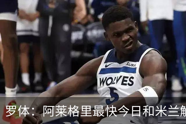 罗体：阿莱格里最快今日和米兰解约，随后与那不勒斯签约3年