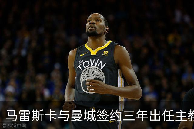 马雷斯卡与曼城签约三年出任主教练，曼城迎来阵容与战术双重变革