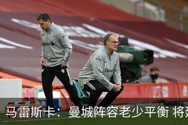 马雷斯卡：曼城阵容老少平衡 将延续瓜迪奥拉的美丽足球